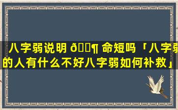 八字弱说明 🐶 命短吗「八字弱的人有什么不好八字弱如何补救」